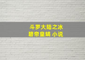 斗罗大陆之冰碧帝皇蝎 小说